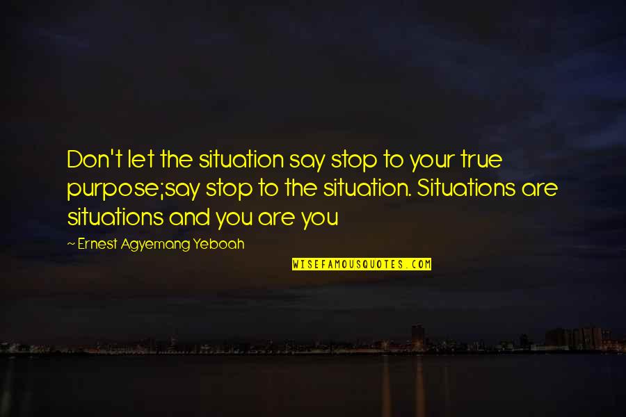 Purpose Quotes And Quotes By Ernest Agyemang Yeboah: Don't let the situation say stop to your