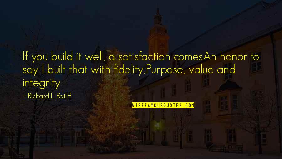 Purpose Quotes And Quotes By Richard L. Ratliff: If you build it well, a satisfaction comesAn