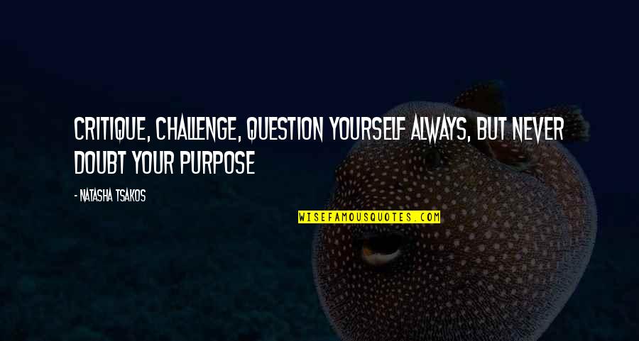 Purpose Quotes By Natasha Tsakos: Critique, Challenge, Question yourself always, but never doubt