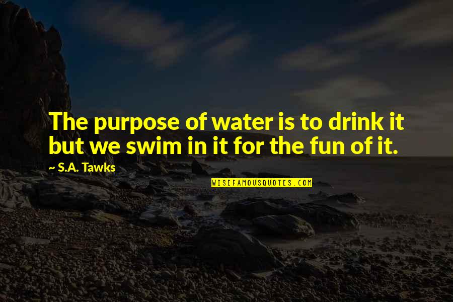 Purpose Quotes By S.A. Tawks: The purpose of water is to drink it
