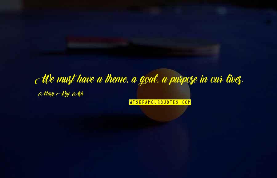 Purpose Theme Quotes By Mary Kay Ash: We must have a theme, a goal, a Purpose Theme Quotes By Mary Kay Ash: We must have a theme, a goal, a