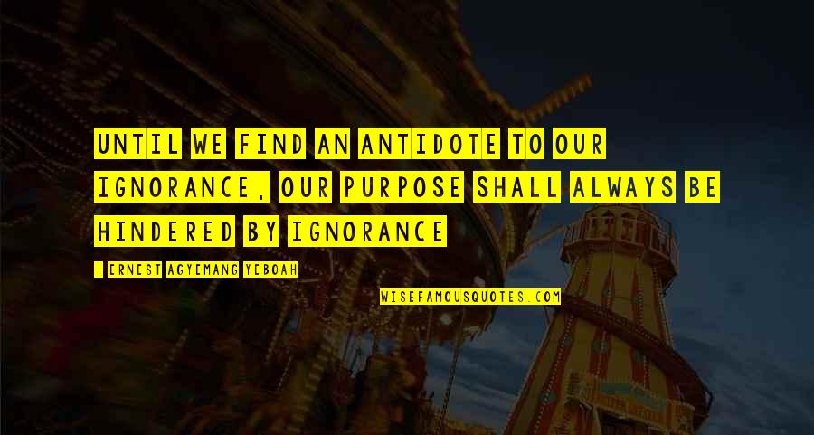 Purpose To Life Quotes By Ernest Agyemang Yeboah: Until we find an antidote to our ignorance,
