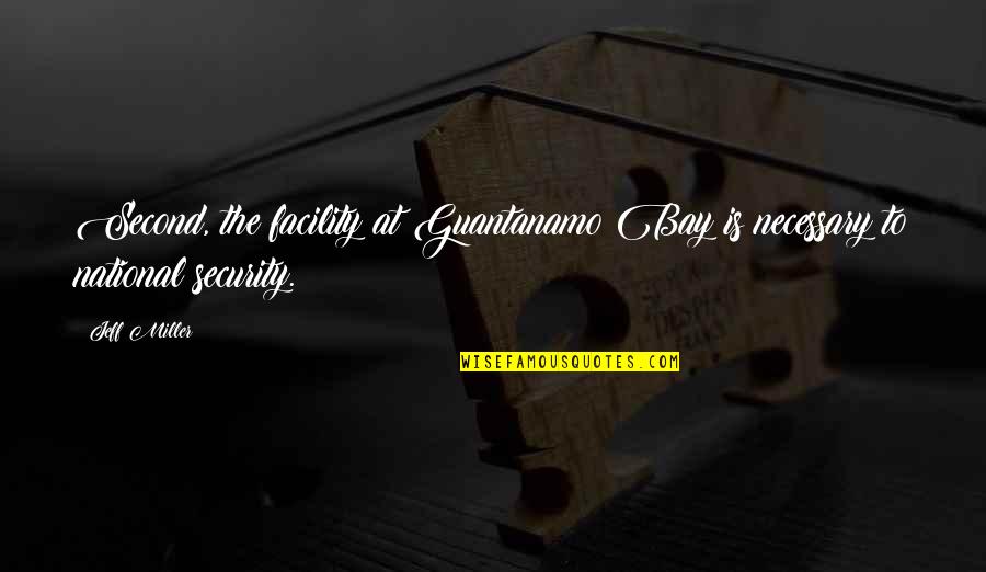 Purposeful Death Quotes By Jeff Miller: Second, the facility at Guantanamo Bay is necessary