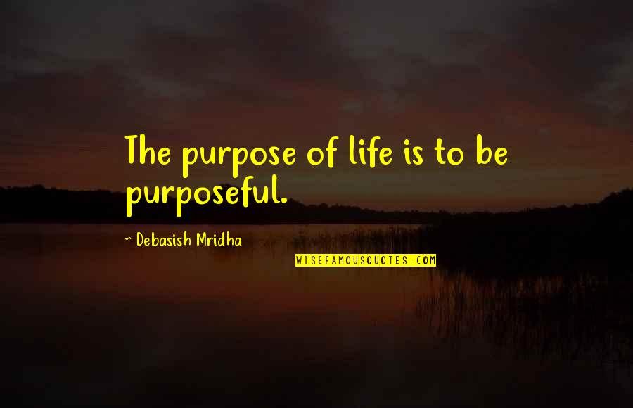 Purposeful Life Quotes By Debasish Mridha: The purpose of life is to be purposeful.