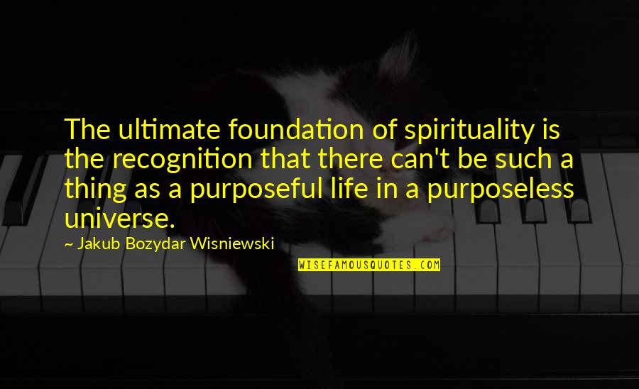 Purposeful Life Quotes By Jakub Bozydar Wisniewski: The ultimate foundation of spirituality is the recognition