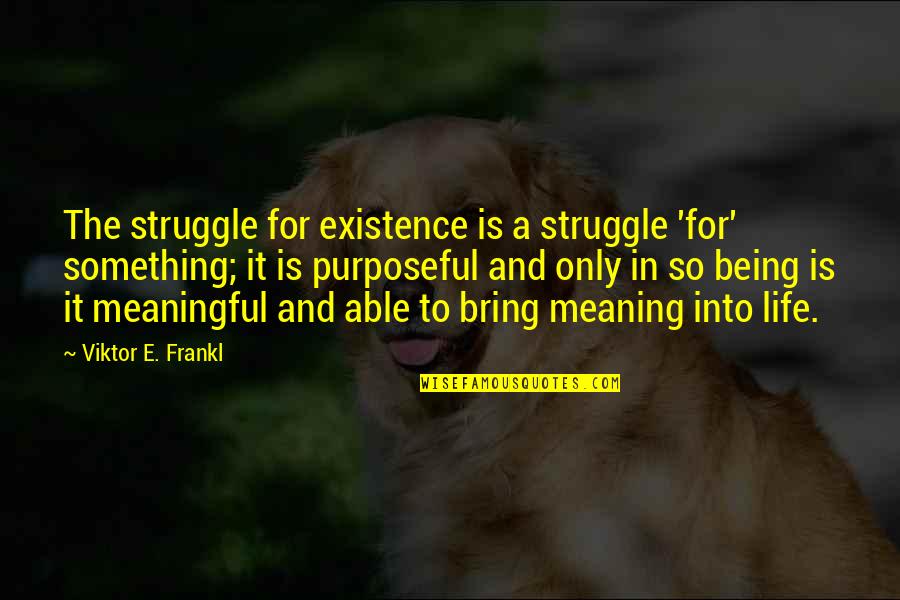 Purposeful Life Quotes By Viktor E. Frankl: The struggle for existence is a struggle 'for'