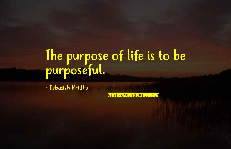 Purposeful Quotes And Quotes By Debasish Mridha: The purpose of life is to be purposeful.