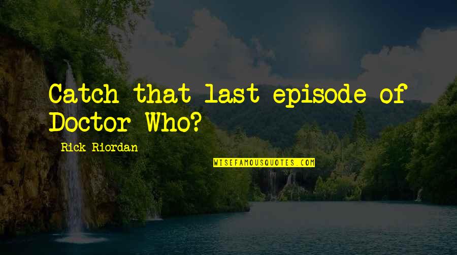 Purposeful Quotes And Quotes By Rick Riordan: Catch that last episode of Doctor Who?