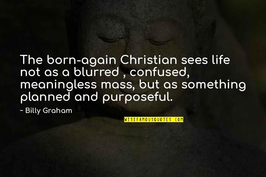 Purposeful Quotes By Billy Graham: The born-again Christian sees life not as a