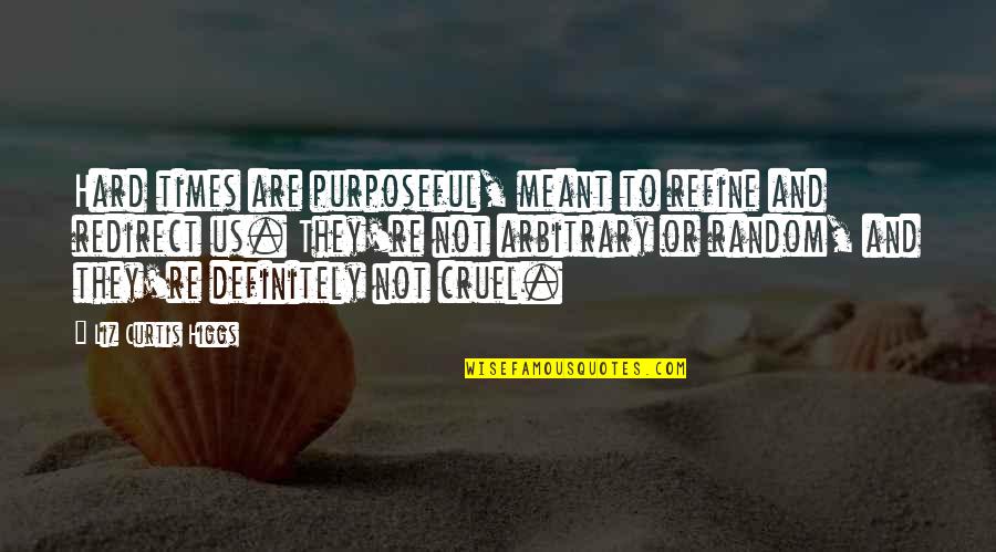 Purposeful Quotes By Liz Curtis Higgs: Hard times are purposeful, meant to refine and