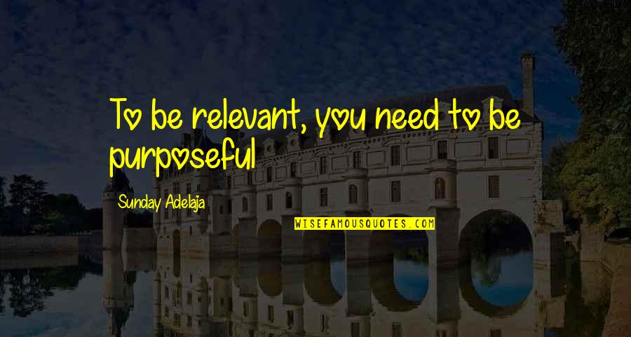 Purposeful Quotes By Sunday Adelaja: To be relevant, you need to be purposeful