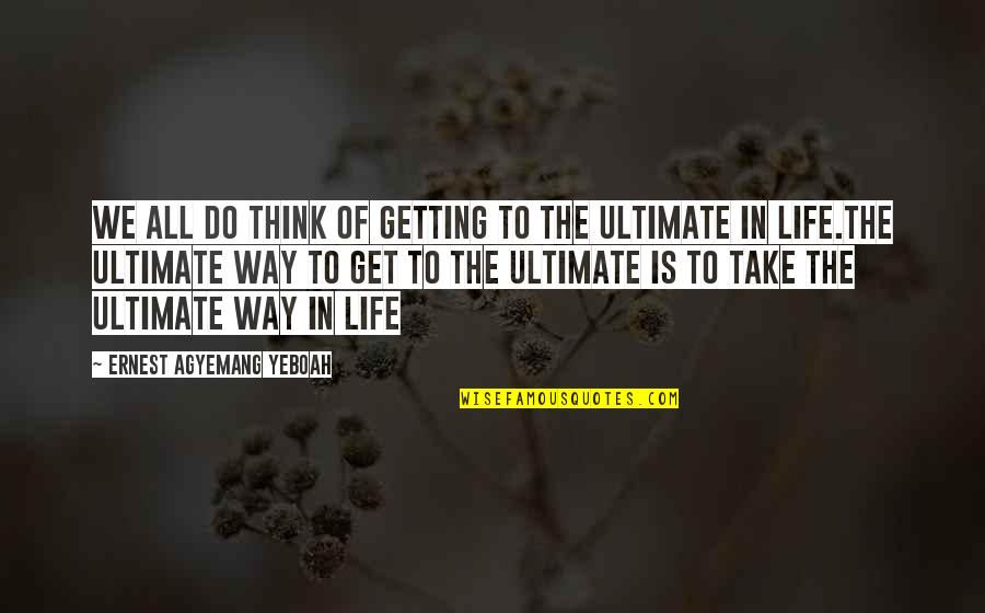 Purposefulness Quotes By Ernest Agyemang Yeboah: We all do think of getting to the