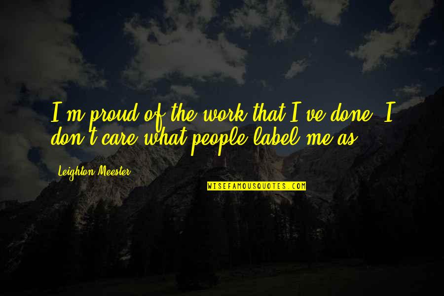 Purposefulness Quotes By Leighton Meester: I'm proud of the work that I've done.