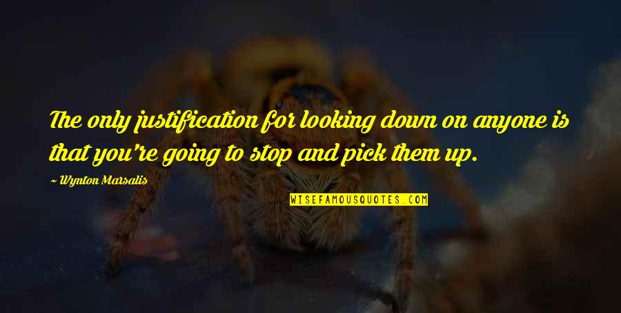 Purposeiam Quotes By Wynton Marsalis: The only justification for looking down on anyone Purposeiam Quotes By Wynton Marsalis: The only justification for looking down on anyone