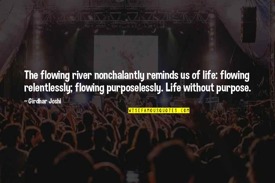 Purposelessly Quotes By Girdhar Joshi: The flowing river nonchalantly reminds us of life:
