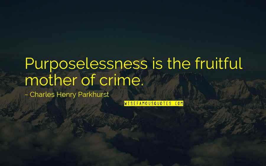 Purposelessness Quotes By Charles Henry Parkhurst: Purposelessness is the fruitful mother of crime.