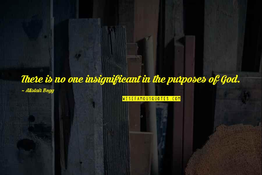 Purposes Of God Quotes By Alistair Begg: There is no one insignificant in the purposes Purposes Of God Quotes By Alistair Begg: There is no one insignificant in the purposes
