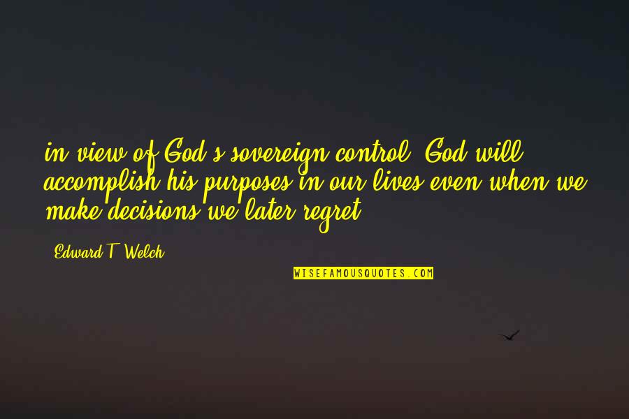 Purposes Of God Quotes By Edward T. Welch: in view of God's sovereign control, God will Purposes Of God Quotes By Edward T. Welch: in view of God's sovereign control, God will