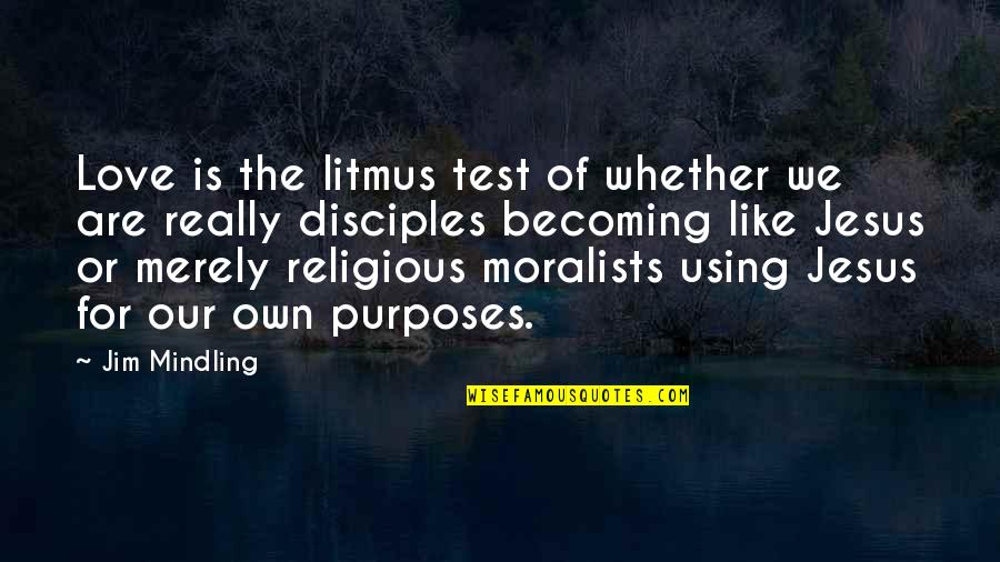 Purposes Quotes By Jim Mindling: Love is the litmus test of whether we