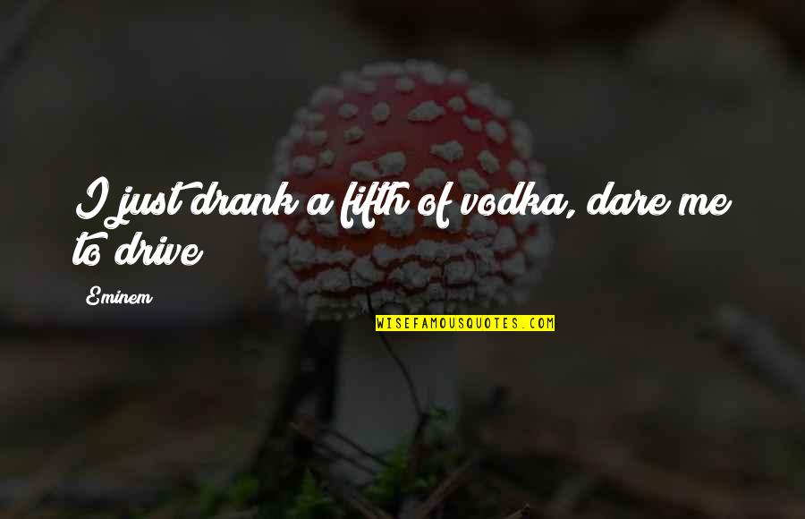 Purposesearching Quotes By Eminem: I just drank a fifth of vodka, dare