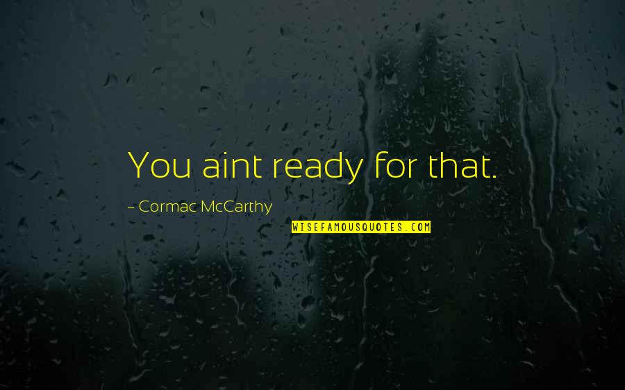 Purposiveness Adalah Quotes By Cormac McCarthy: You aint ready for that.