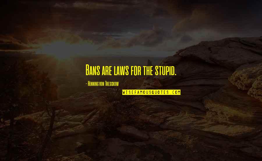 Purposiveness Adalah Quotes By Henning Von Tresckow: Bans are laws for the stupid.