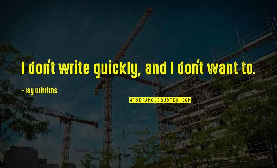 Purposiveness Kant Quotes By Jay Griffiths: I don't write quickly, and I don't want Purposiveness Kant Quotes By Jay Griffiths: I don't write quickly, and I don't want