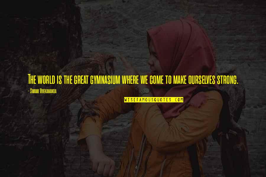 Purposiveness Kant Quotes By Swami Vivekananda: The world is the great gymnasium where we Purposiveness Kant Quotes By Swami Vivekananda: The world is the great gymnasium where we