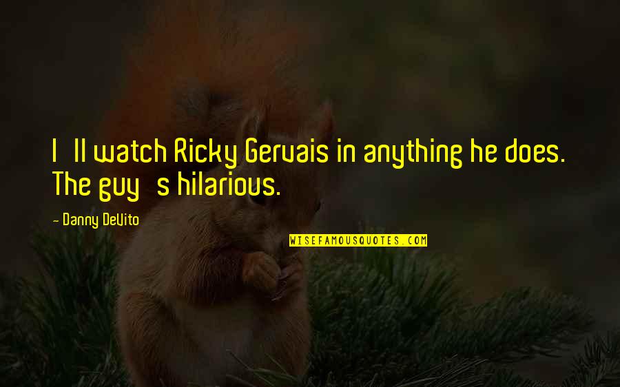 Purpse Quotes By Danny DeVito: I'll watch Ricky Gervais in anything he does.
