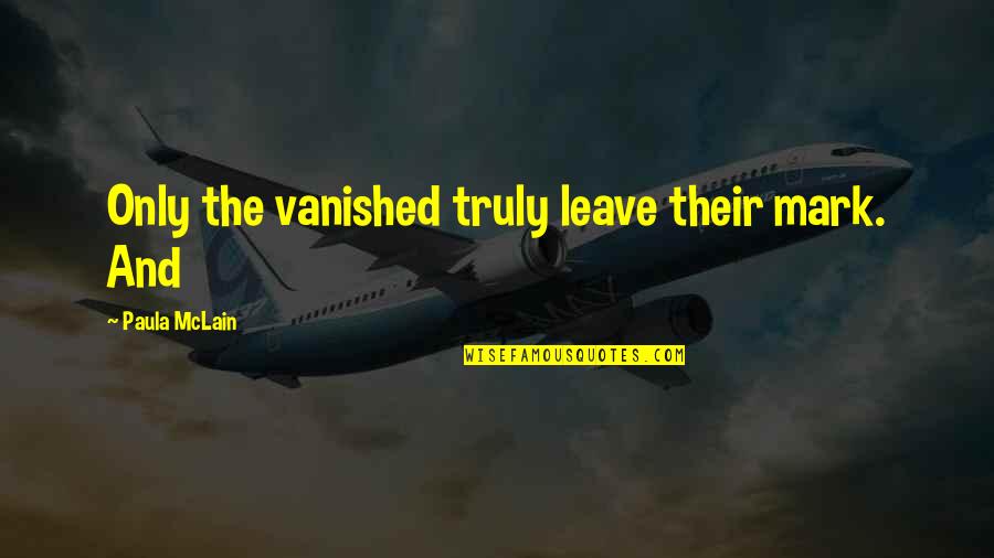 Purpse Quotes By Paula McLain: Only the vanished truly leave their mark. And Purpse Quotes By Paula McLain: Only the vanished truly leave their mark. And