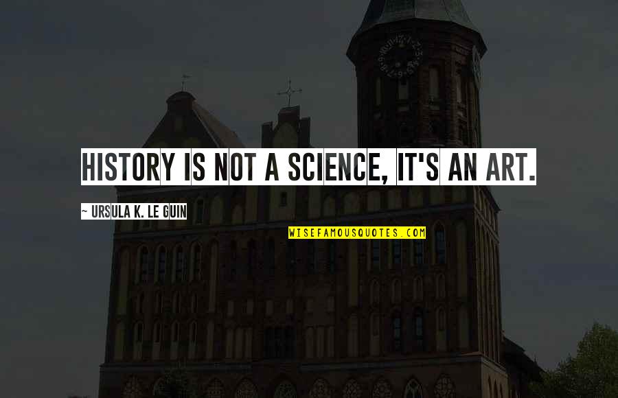 Purpse Quotes By Ursula K. Le Guin: History is not a science, it's an art. Purpse Quotes By Ursula K. Le Guin: History is not a science, it's an art.