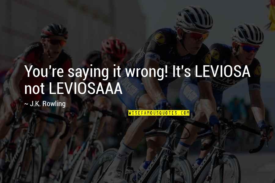 Purr Day Quotes By J.K. Rowling: You're saying it wrong! It's LEVIOSA not LEVIOSAAA