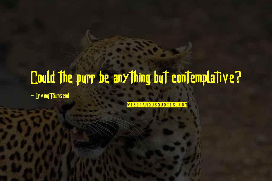 Purr Quotes By Irving Townsend: Could the purr be anything but contemplative?
