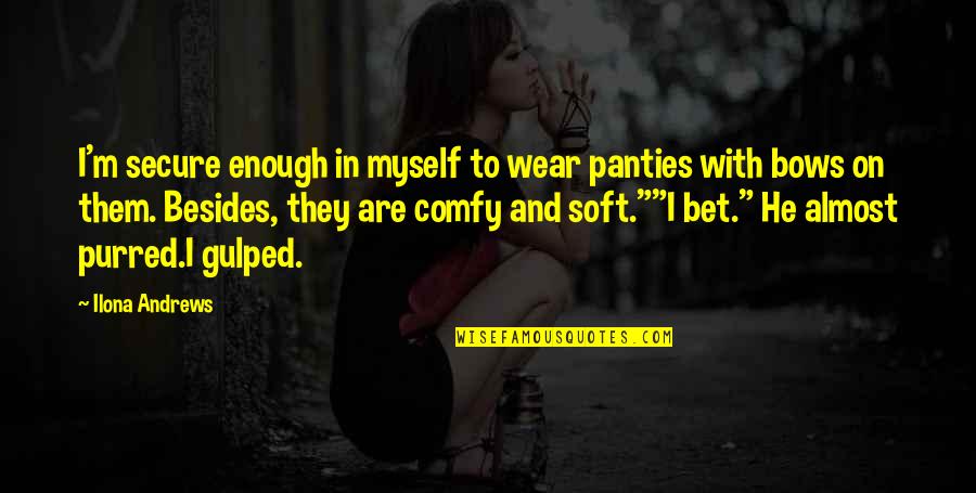Purred Quotes By Ilona Andrews: I'm secure enough in myself to wear panties Purred Quotes By Ilona Andrews: I'm secure enough in myself to wear panties