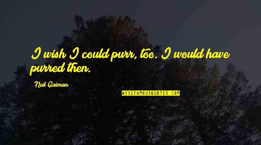 Purred Quotes By Neil Gaiman: I wish I could purr, too. I would Purred Quotes By Neil Gaiman: I wish I could purr, too. I would