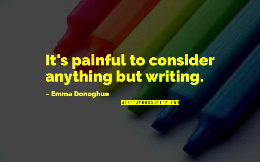 Purrr Quotes By Emma Donoghue: It's painful to consider anything but writing.