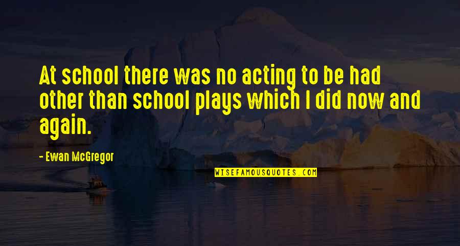 Purschke White Briegel Quotes By Ewan McGregor: At school there was no acting to be Purschke White Briegel Quotes By Ewan McGregor: At school there was no acting to be