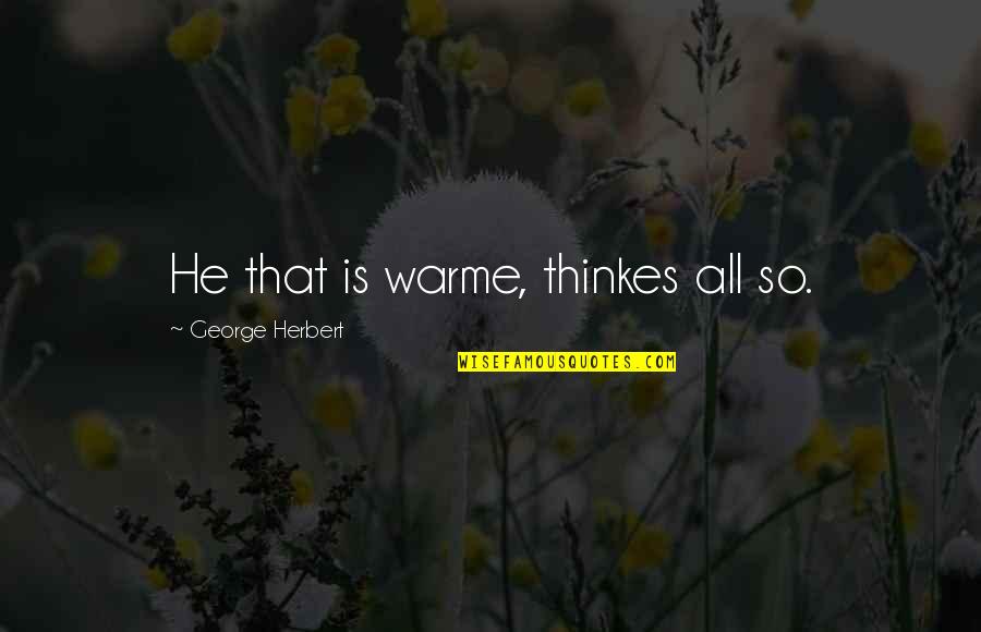 Purschke White Quotes By George Herbert: He that is warme, thinkes all so. Purschke White Quotes By George Herbert: He that is warme, thinkes all so.