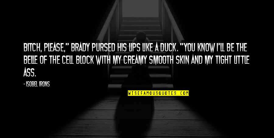 Pursed Lips Quotes By Isobel Irons: Bitch, please," Brady pursed his lips like a Pursed Lips Quotes By Isobel Irons: Bitch, please," Brady pursed his lips like a