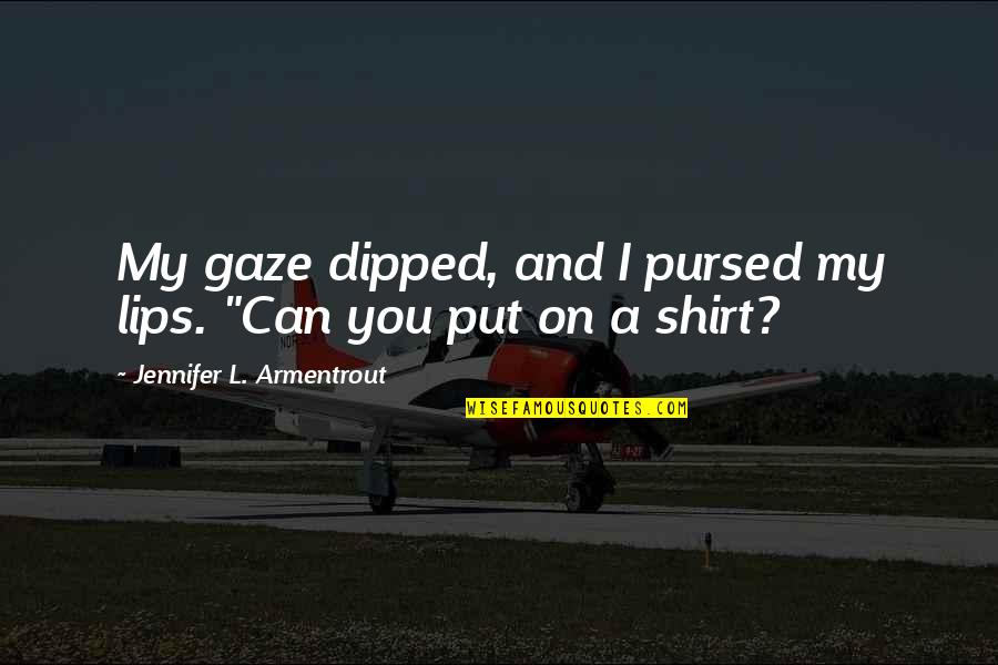 Pursed Lips Quotes By Jennifer L. Armentrout: My gaze dipped, and I pursed my lips. Pursed Lips Quotes By Jennifer L. Armentrout: My gaze dipped, and I pursed my lips.