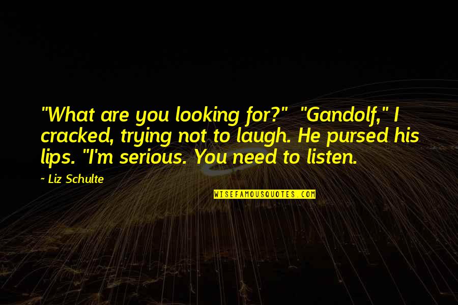 Pursed Lips Quotes By Liz Schulte: "What are you looking for?" "Gandolf," I cracked, Pursed Lips Quotes By Liz Schulte: "What are you looking for?" "Gandolf," I cracked,