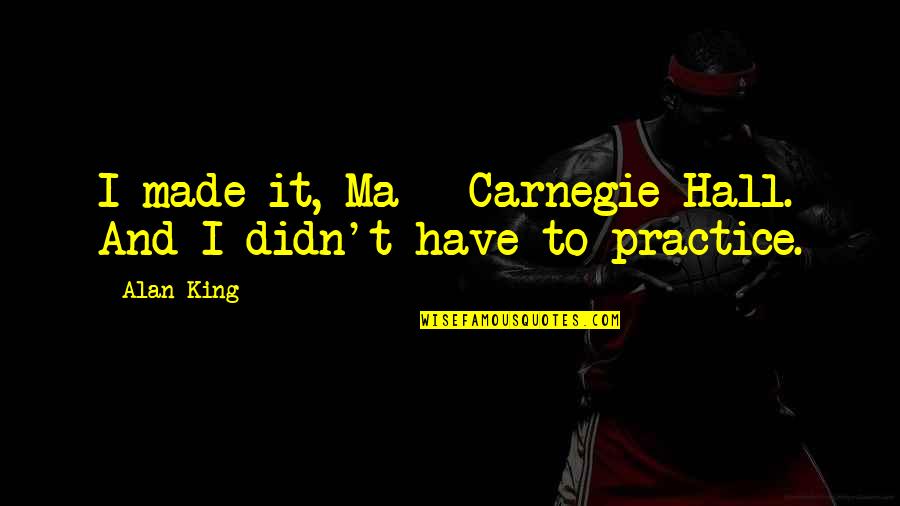 Purses And Friendship Quotes By Alan King: I made it, Ma - Carnegie Hall. And