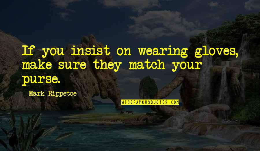 Purses Quotes By Mark Rippetoe: If you insist on wearing gloves, make sure