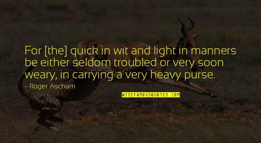 Purses Quotes By Roger Ascham: For [the] quick in wit and light in