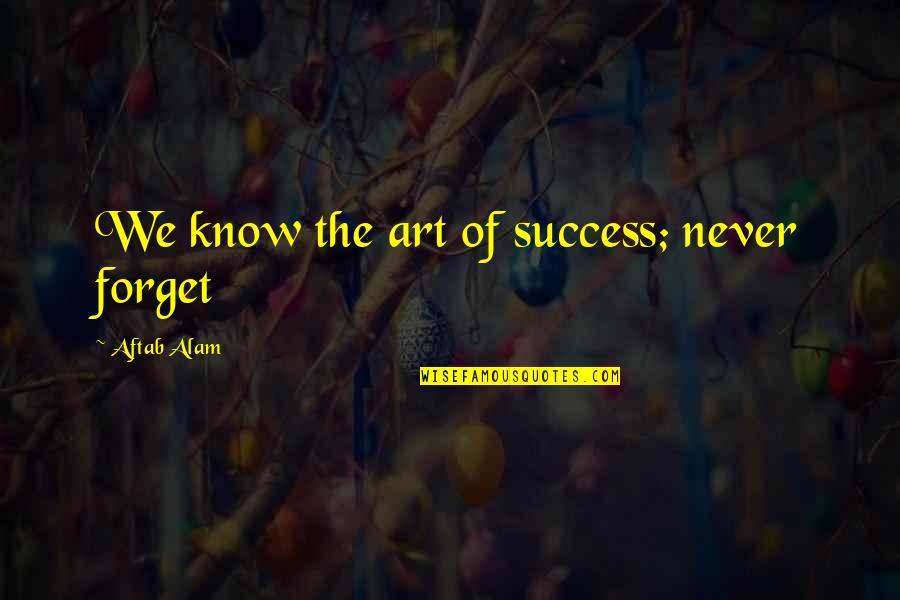 Purshottamdas Quotes By Aftab Alam: We know the art of success; never forget Purshottamdas Quotes By Aftab Alam: We know the art of success; never forget