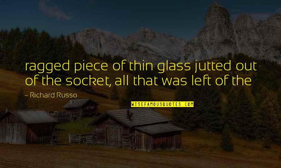 Pursling Quotes By Richard Russo: ragged piece of thin glass jutted out of