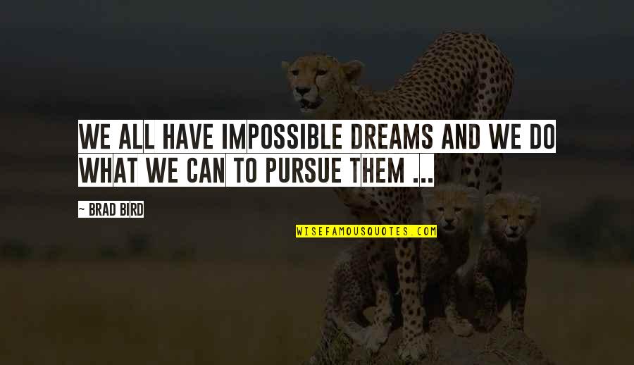 Pursue Dreams Quotes By Brad Bird: We all have impossible dreams and we do