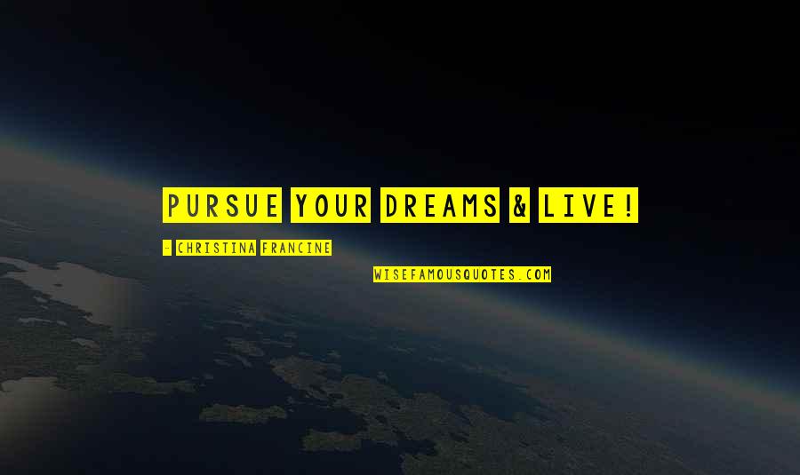 Pursue Dreams Quotes By Christina Francine: Pursue Your Dreams & Live!