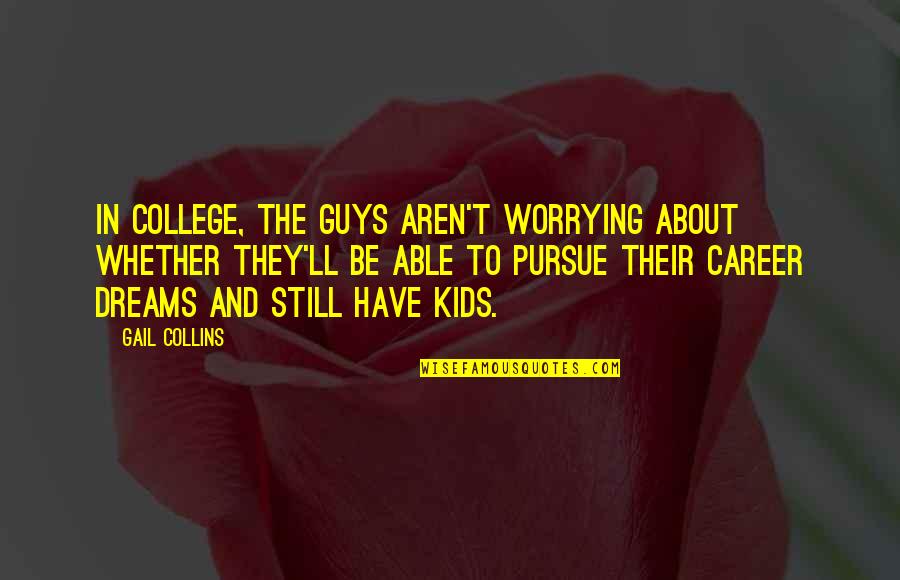 Pursue Dreams Quotes By Gail Collins: In college, the guys aren't worrying about whether