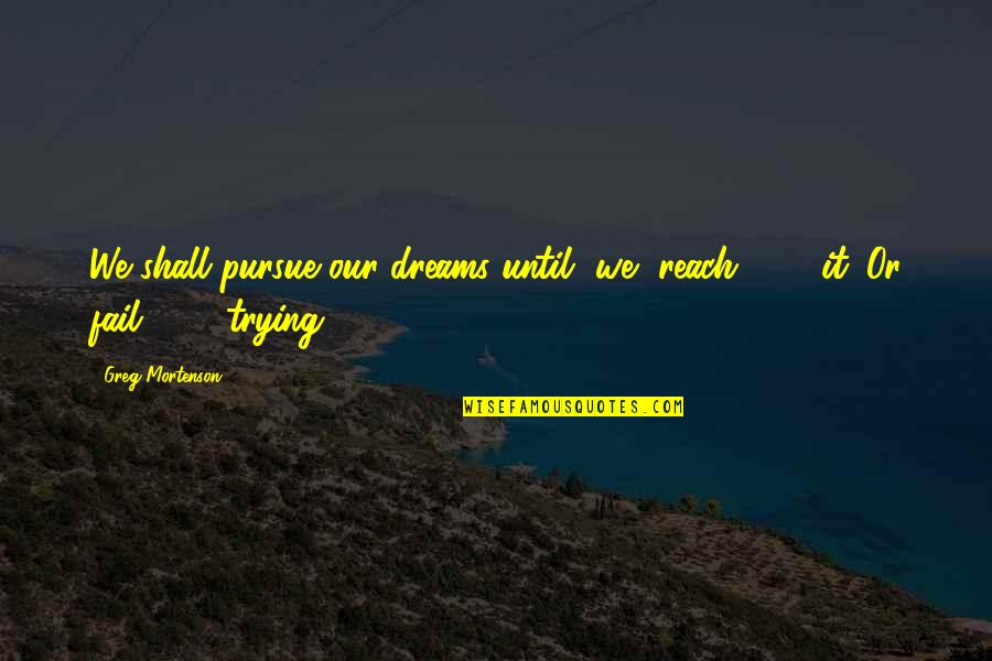 Pursue Dreams Quotes By Greg Mortenson: We shall pursue our dreams until [we] reach[